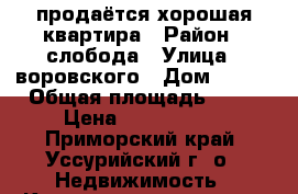 продаётся хорошая квартира › Район ­ слобода › Улица ­ воровского › Дом ­ 127 › Общая площадь ­ 53 › Цена ­ 3 300 000 - Приморский край, Уссурийский г. о.  Недвижимость » Квартиры продажа   . Приморский край,Уссурийский г. о. 